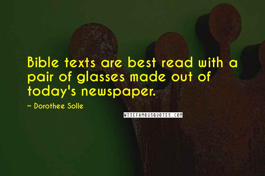 Dorothee Solle Quotes: Bible texts are best read with a pair of glasses made out of today's newspaper.