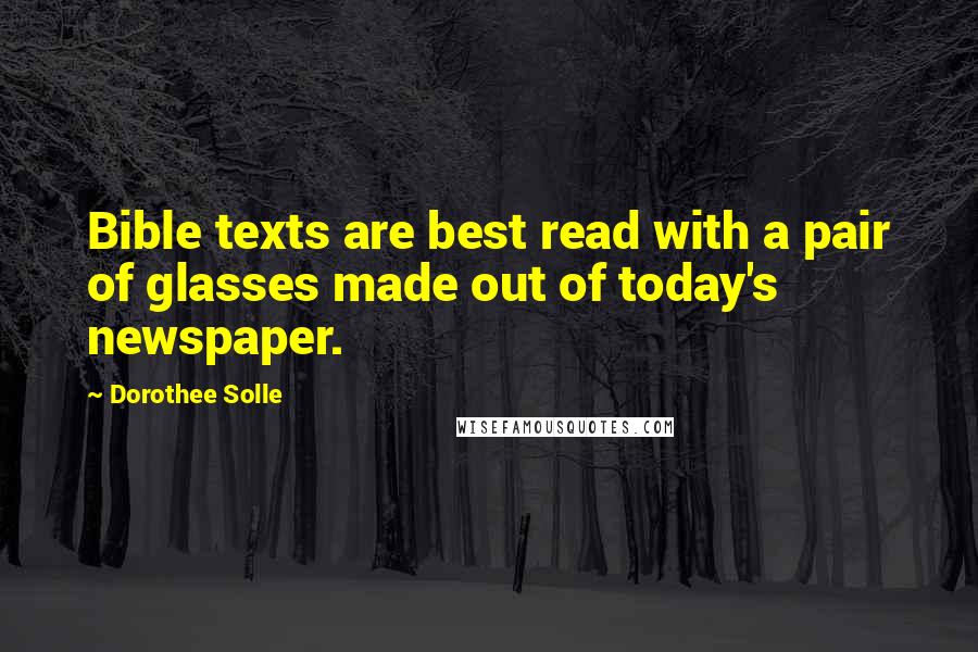 Dorothee Solle Quotes: Bible texts are best read with a pair of glasses made out of today's newspaper.