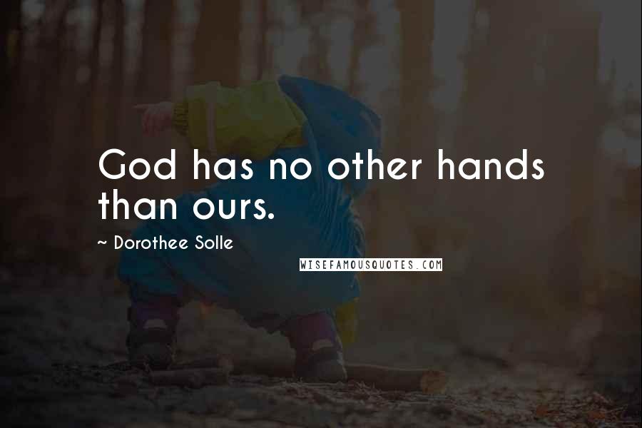 Dorothee Solle Quotes: God has no other hands than ours.