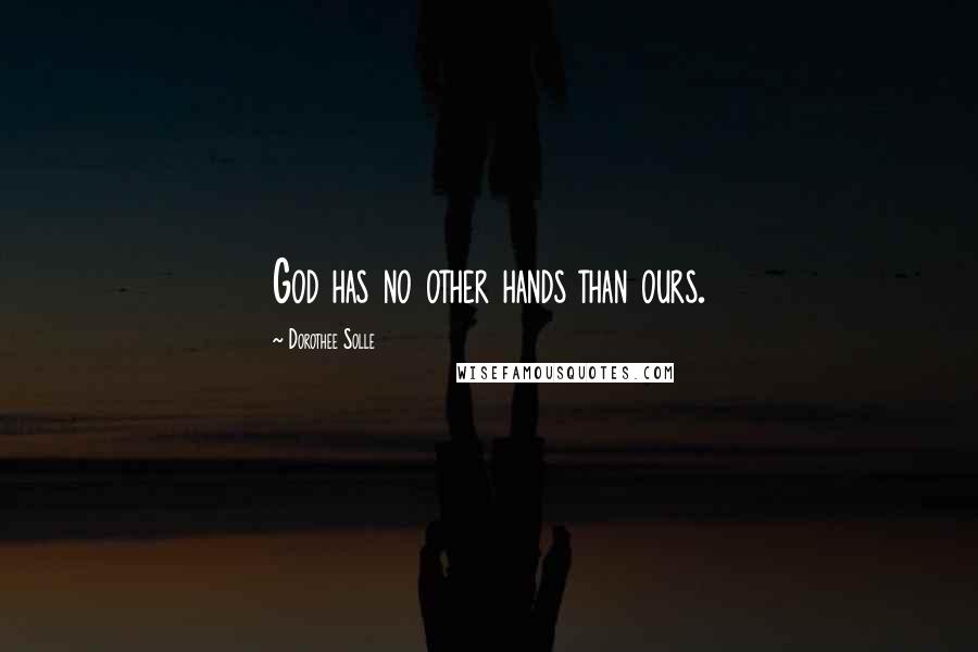 Dorothee Solle Quotes: God has no other hands than ours.