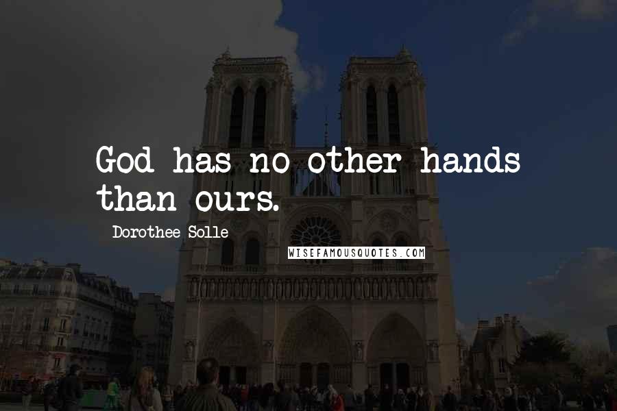 Dorothee Solle Quotes: God has no other hands than ours.