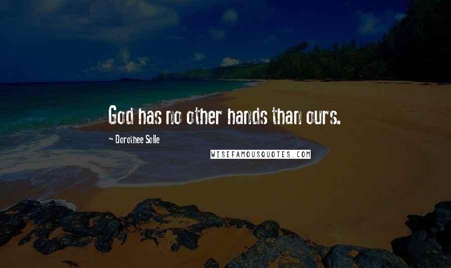 Dorothee Solle Quotes: God has no other hands than ours.