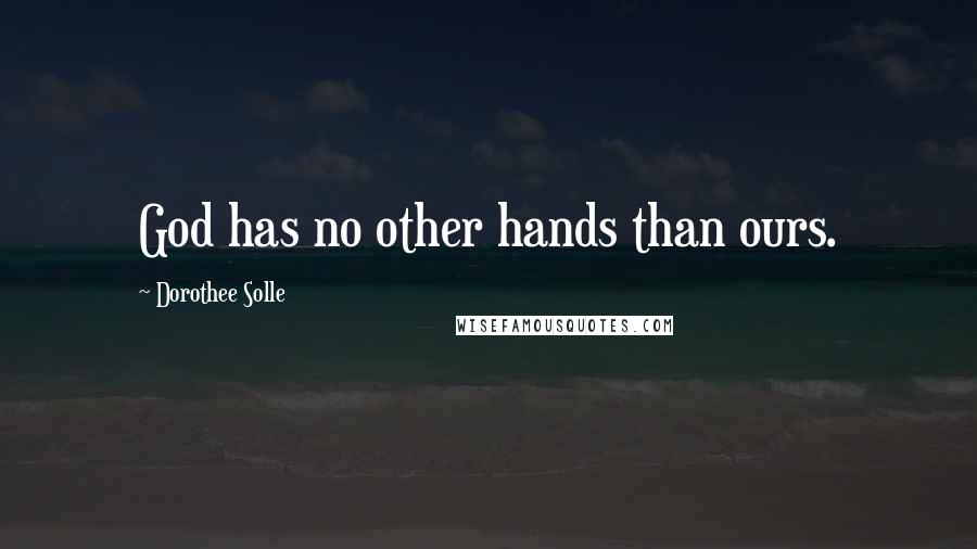 Dorothee Solle Quotes: God has no other hands than ours.