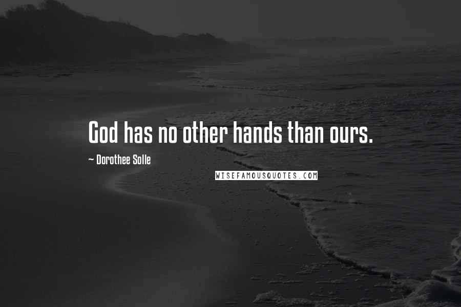 Dorothee Solle Quotes: God has no other hands than ours.