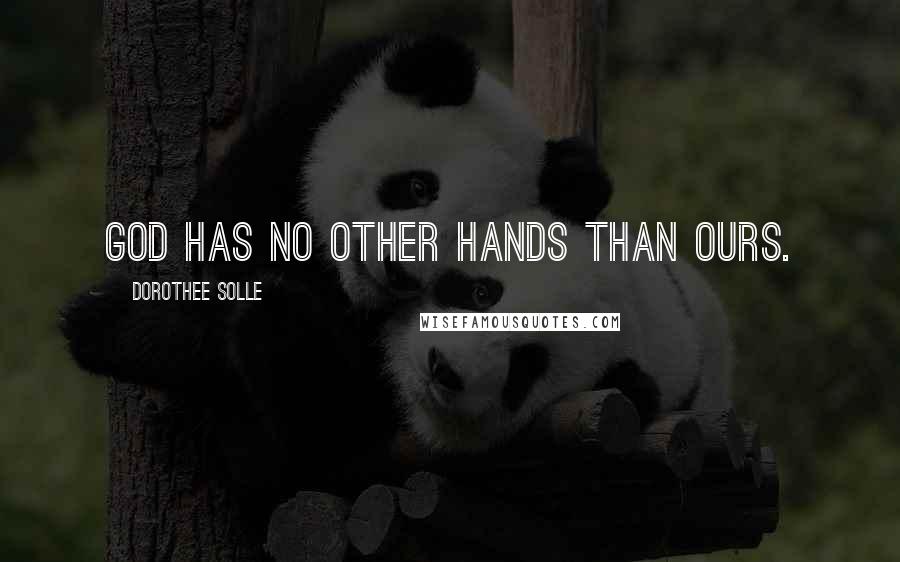 Dorothee Solle Quotes: God has no other hands than ours.