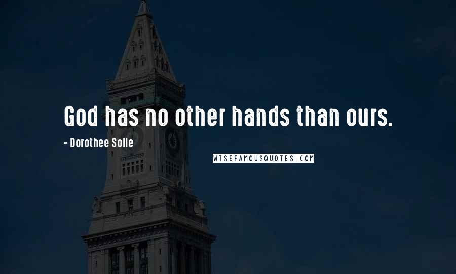 Dorothee Solle Quotes: God has no other hands than ours.