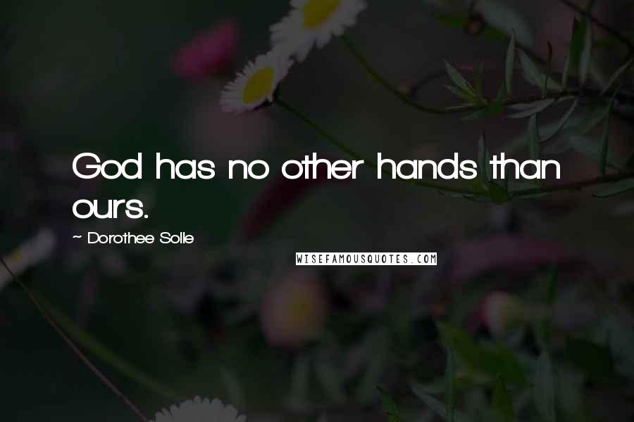 Dorothee Solle Quotes: God has no other hands than ours.