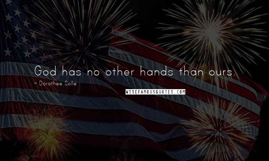 Dorothee Solle Quotes: God has no other hands than ours.