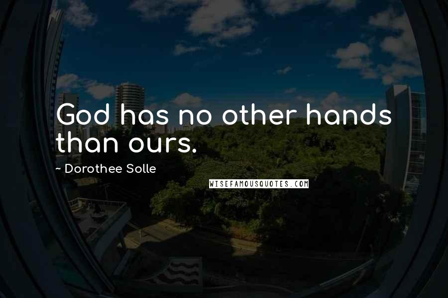 Dorothee Solle Quotes: God has no other hands than ours.