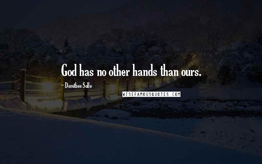 Dorothee Solle Quotes: God has no other hands than ours.