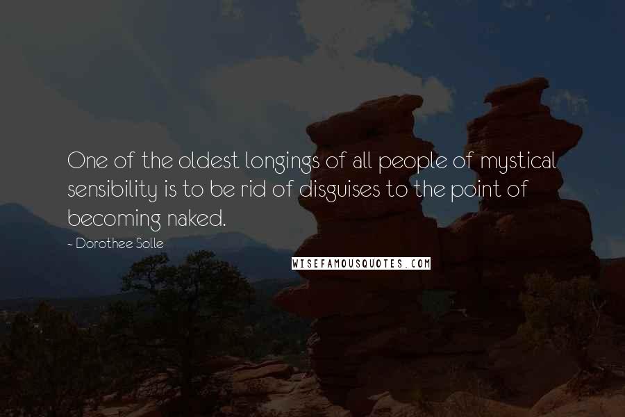 Dorothee Solle Quotes: One of the oldest longings of all people of mystical sensibility is to be rid of disguises to the point of becoming naked.