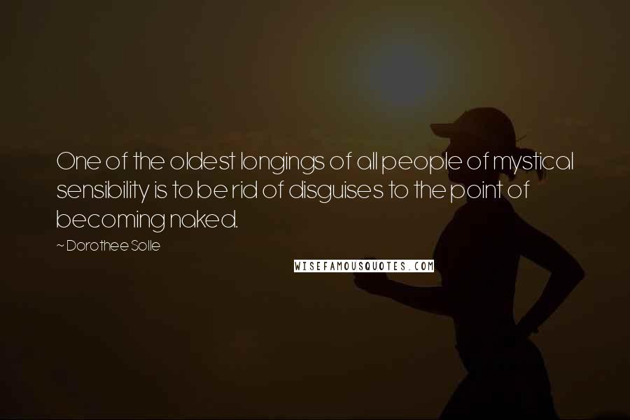 Dorothee Solle Quotes: One of the oldest longings of all people of mystical sensibility is to be rid of disguises to the point of becoming naked.