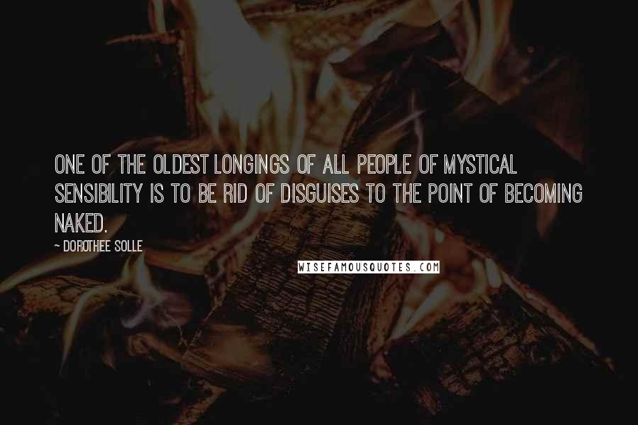 Dorothee Solle Quotes: One of the oldest longings of all people of mystical sensibility is to be rid of disguises to the point of becoming naked.
