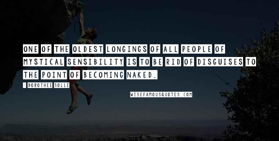 Dorothee Solle Quotes: One of the oldest longings of all people of mystical sensibility is to be rid of disguises to the point of becoming naked.