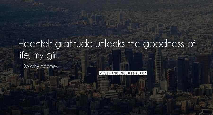 Dorothy Adamek Quotes: Heartfelt gratitude unlocks the goodness of life, my girl.