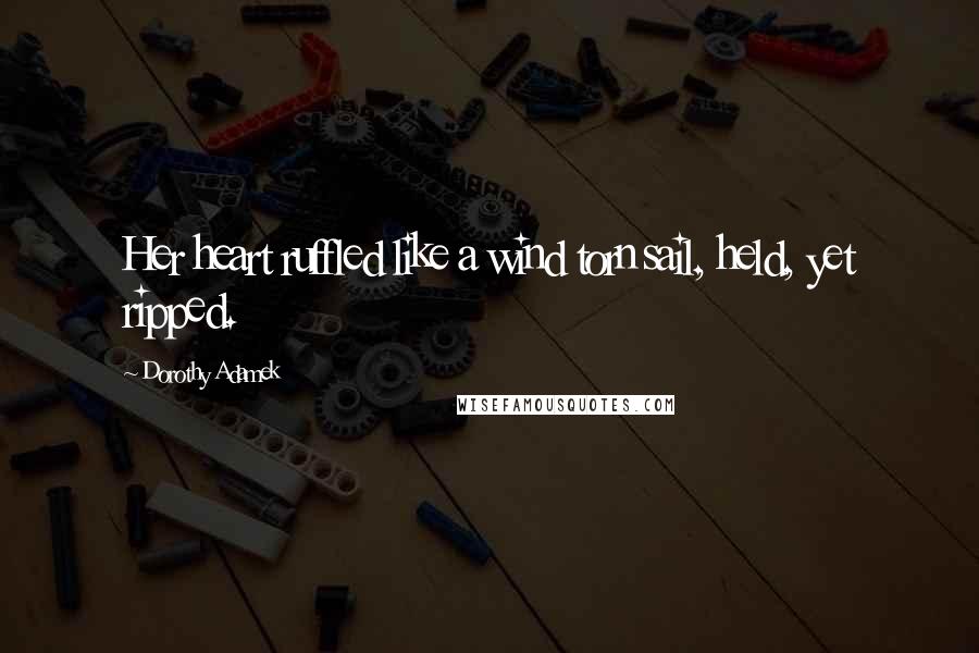 Dorothy Adamek Quotes: Her heart ruffled like a wind torn sail, held, yet ripped.