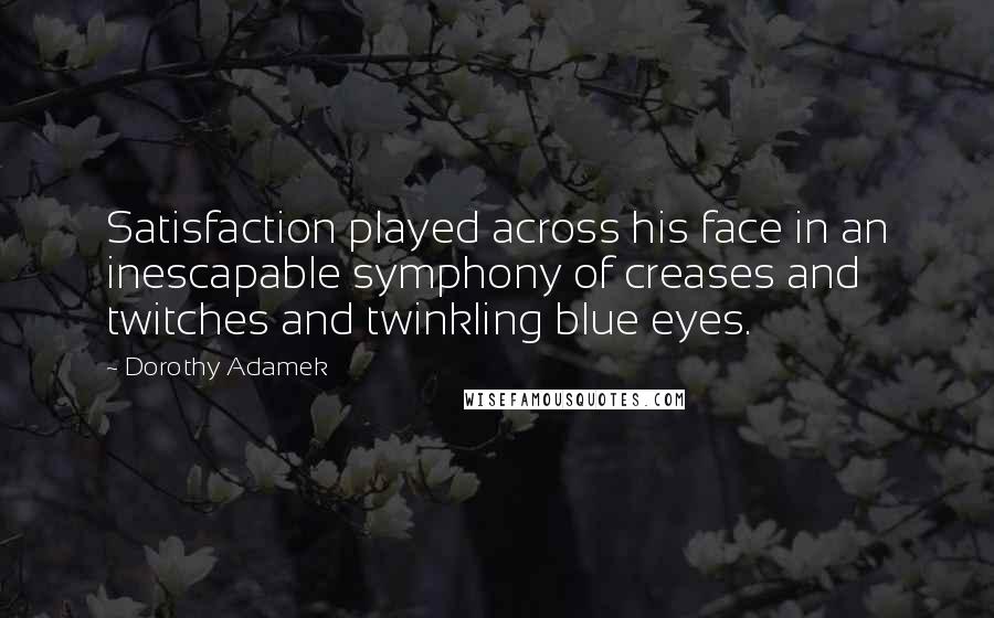 Dorothy Adamek Quotes: Satisfaction played across his face in an inescapable symphony of creases and twitches and twinkling blue eyes.