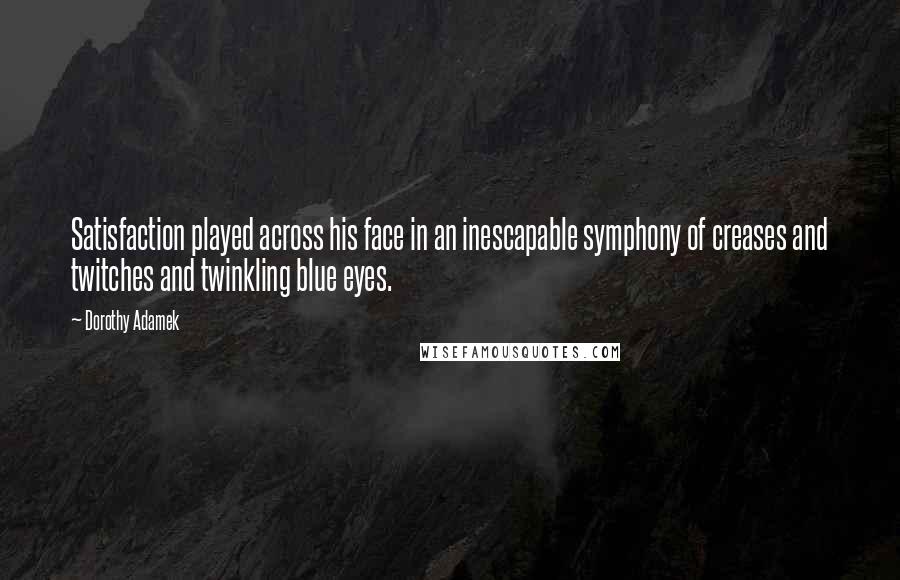 Dorothy Adamek Quotes: Satisfaction played across his face in an inescapable symphony of creases and twitches and twinkling blue eyes.