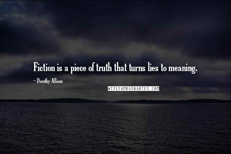 Dorothy Allison Quotes: Fiction is a piece of truth that turns lies to meaning.