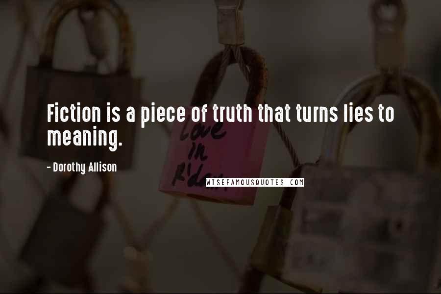 Dorothy Allison Quotes: Fiction is a piece of truth that turns lies to meaning.