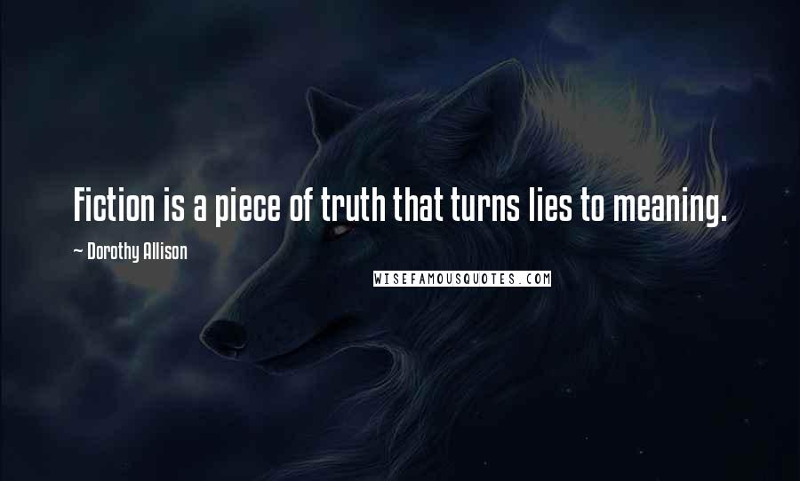 Dorothy Allison Quotes: Fiction is a piece of truth that turns lies to meaning.