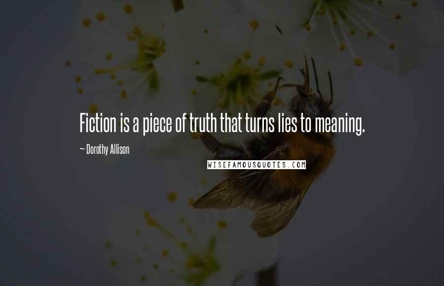 Dorothy Allison Quotes: Fiction is a piece of truth that turns lies to meaning.