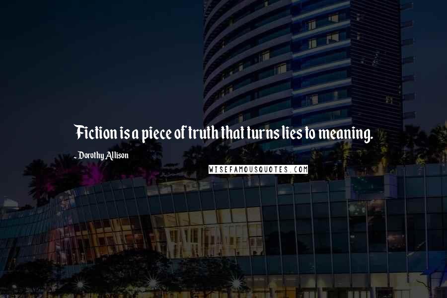 Dorothy Allison Quotes: Fiction is a piece of truth that turns lies to meaning.