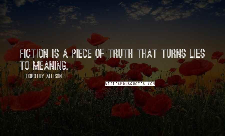 Dorothy Allison Quotes: Fiction is a piece of truth that turns lies to meaning.