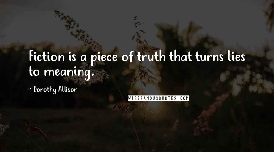 Dorothy Allison Quotes: Fiction is a piece of truth that turns lies to meaning.