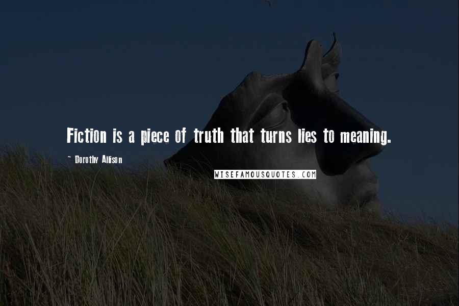 Dorothy Allison Quotes: Fiction is a piece of truth that turns lies to meaning.