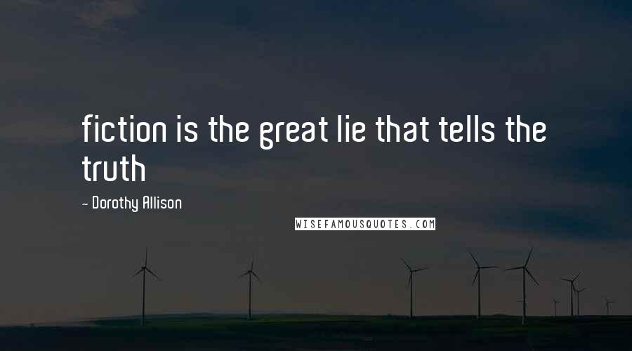Dorothy Allison Quotes: fiction is the great lie that tells the truth