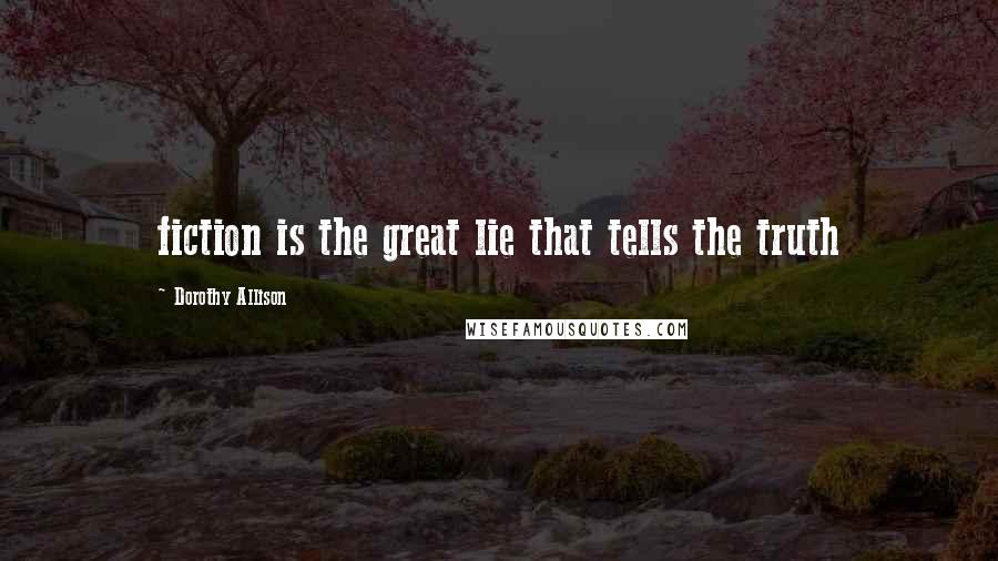 Dorothy Allison Quotes: fiction is the great lie that tells the truth