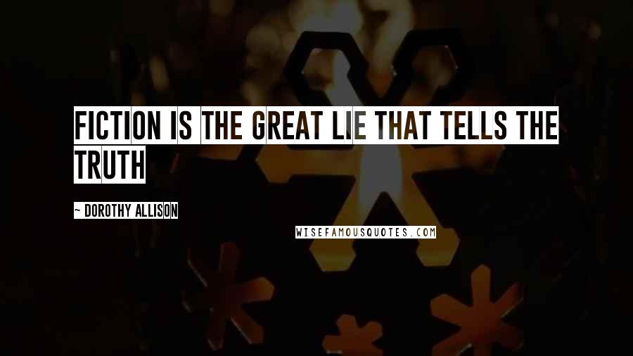 Dorothy Allison Quotes: fiction is the great lie that tells the truth