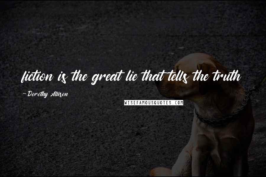 Dorothy Allison Quotes: fiction is the great lie that tells the truth