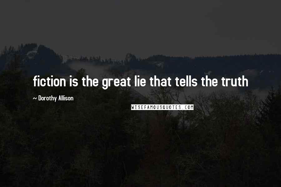 Dorothy Allison Quotes: fiction is the great lie that tells the truth