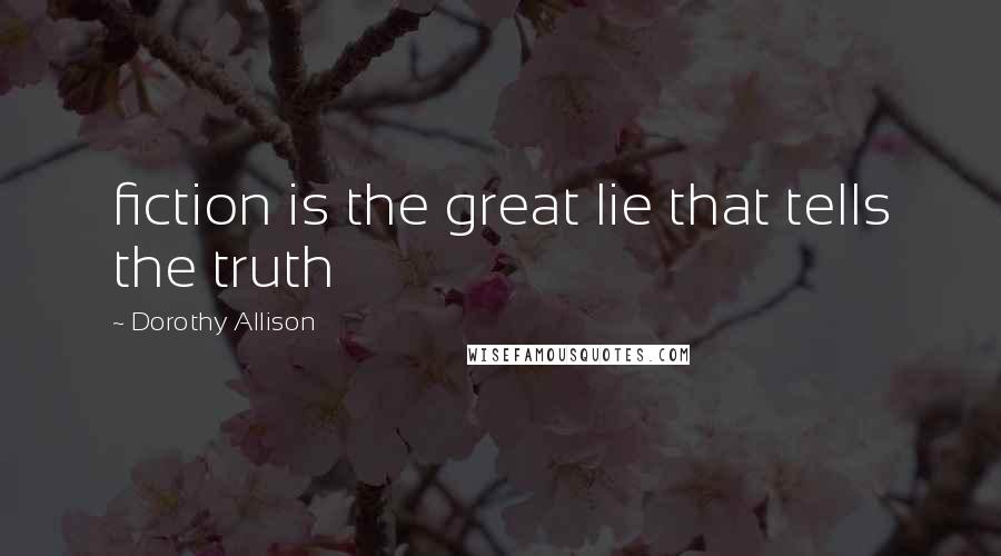 Dorothy Allison Quotes: fiction is the great lie that tells the truth