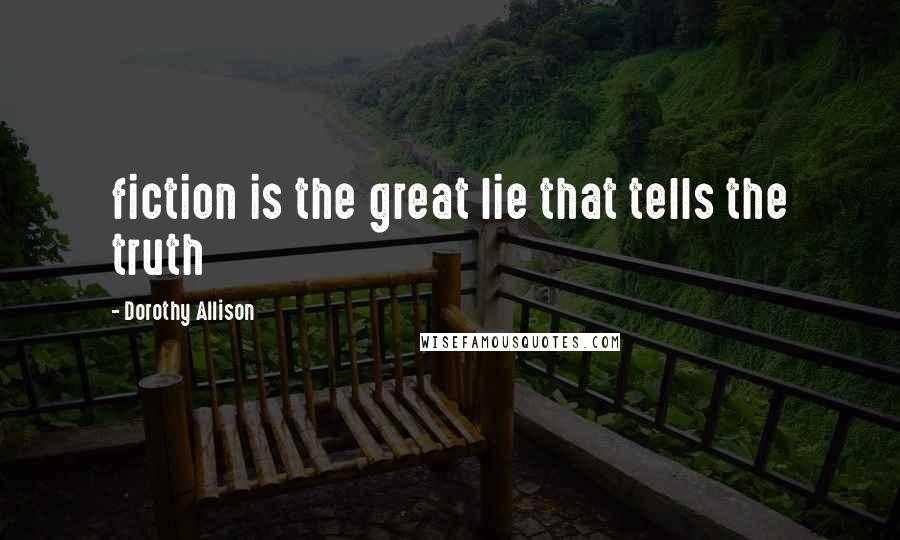 Dorothy Allison Quotes: fiction is the great lie that tells the truth