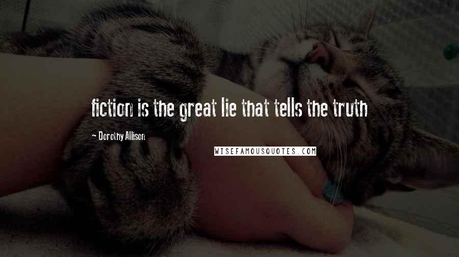 Dorothy Allison Quotes: fiction is the great lie that tells the truth