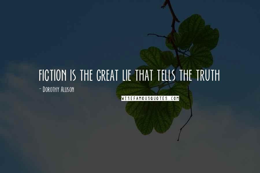 Dorothy Allison Quotes: fiction is the great lie that tells the truth