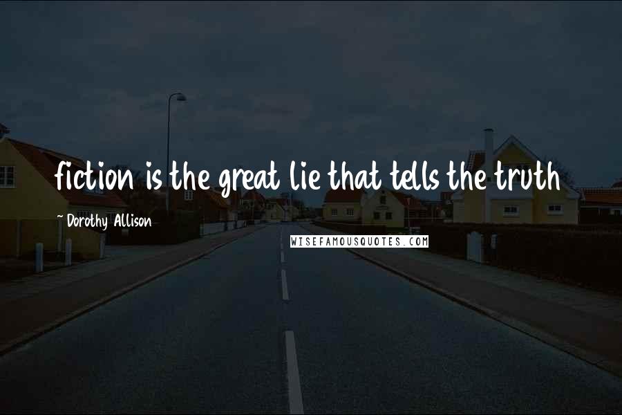 Dorothy Allison Quotes: fiction is the great lie that tells the truth