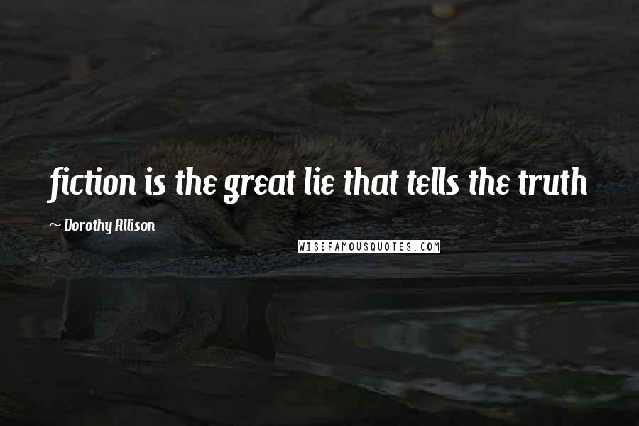 Dorothy Allison Quotes: fiction is the great lie that tells the truth