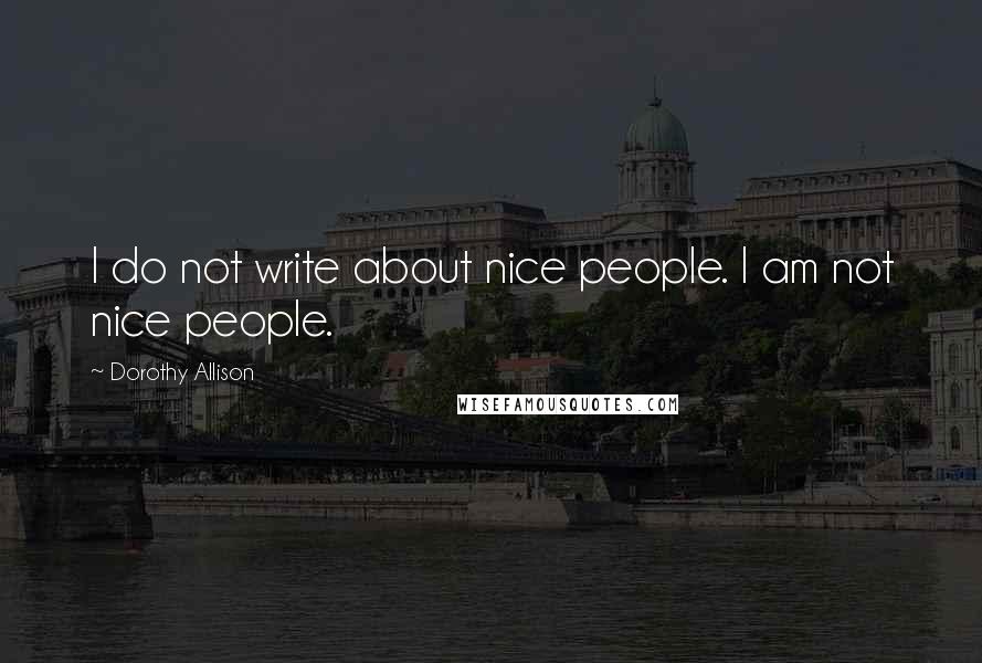Dorothy Allison Quotes: I do not write about nice people. I am not nice people.