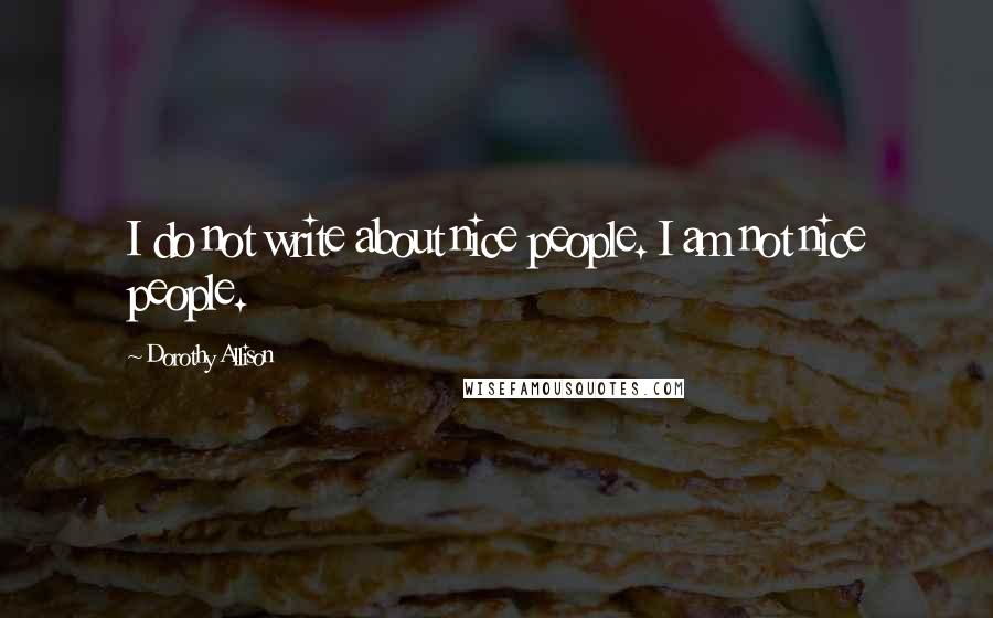 Dorothy Allison Quotes: I do not write about nice people. I am not nice people.