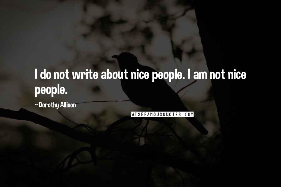 Dorothy Allison Quotes: I do not write about nice people. I am not nice people.