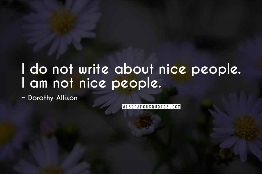 Dorothy Allison Quotes: I do not write about nice people. I am not nice people.