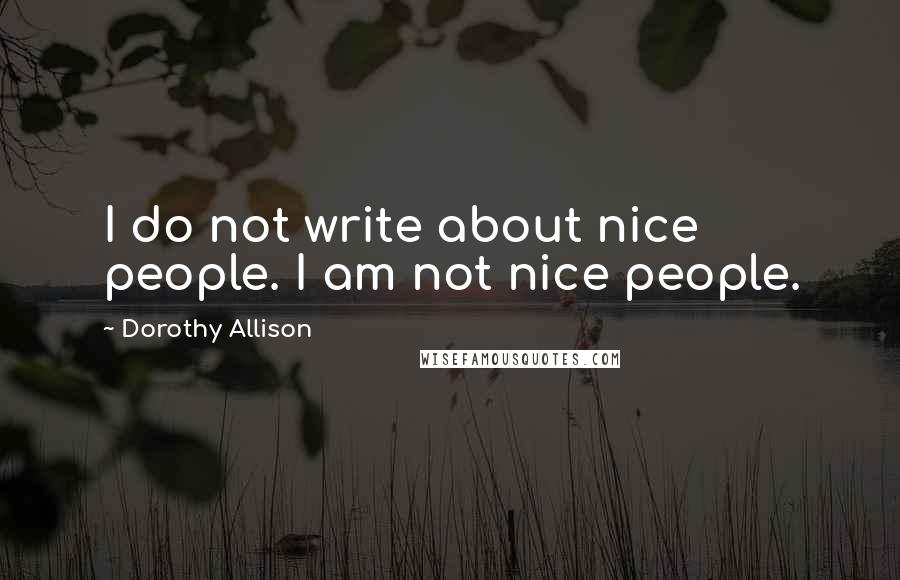 Dorothy Allison Quotes: I do not write about nice people. I am not nice people.