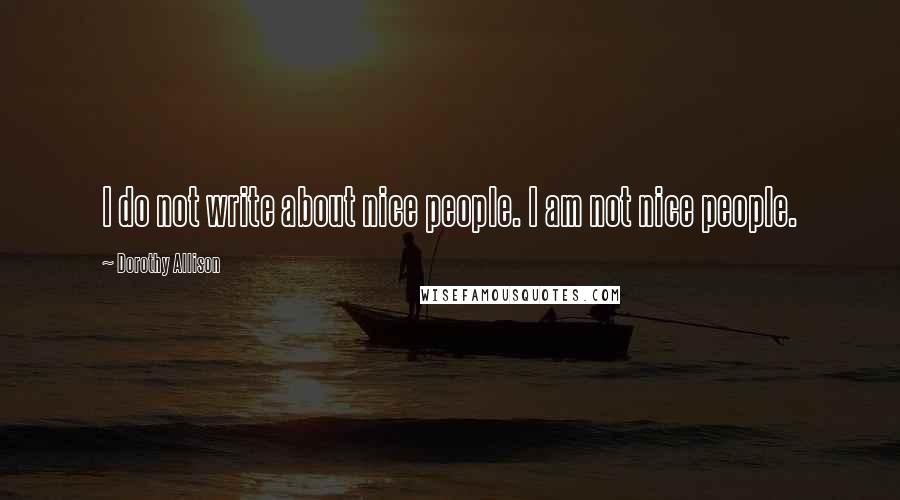 Dorothy Allison Quotes: I do not write about nice people. I am not nice people.