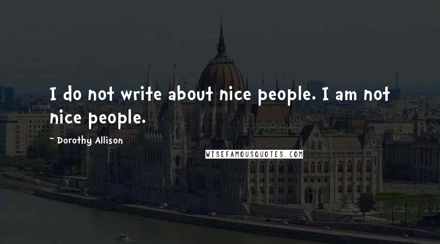 Dorothy Allison Quotes: I do not write about nice people. I am not nice people.