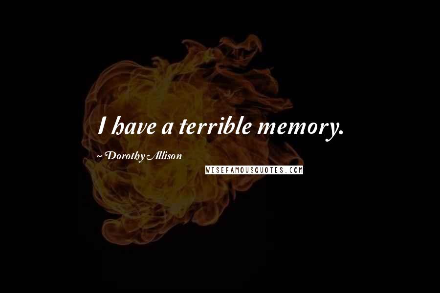 Dorothy Allison Quotes: I have a terrible memory.