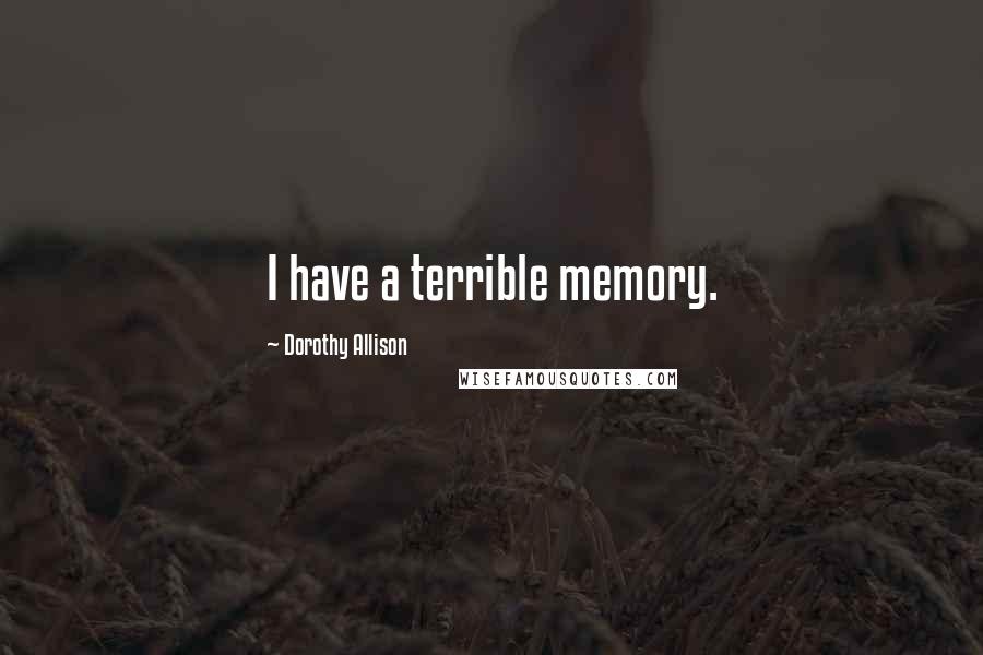 Dorothy Allison Quotes: I have a terrible memory.